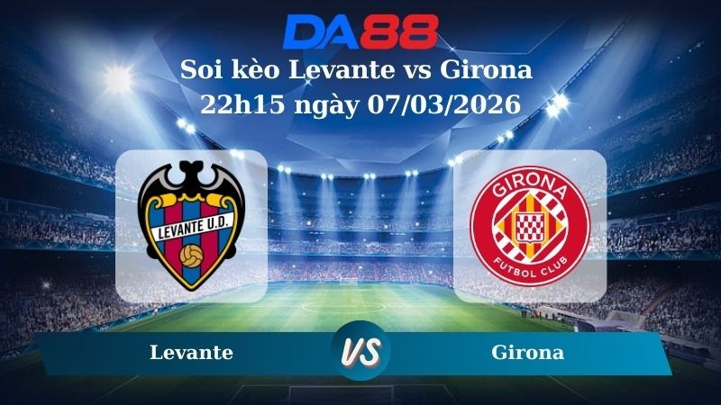 DA88 Nhận định soi kèo Levante vs Girona 22h15 ngày 07/03/2026 – La Liga