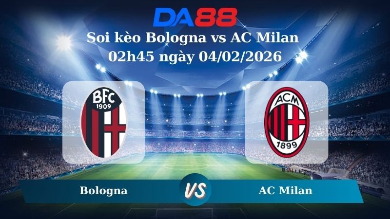 DA88 Nhận định soi kèo Bologna vs AC Milan 02h45 ngày 04/02/2026 – Serie A
