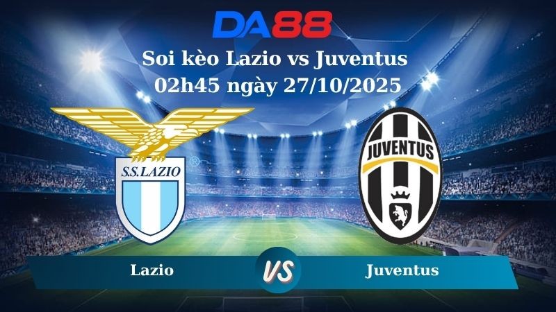 DA88 Nhận định soi kèo Lazio vs Juventus 02h45 ngày 27/10/2025 – Serie A