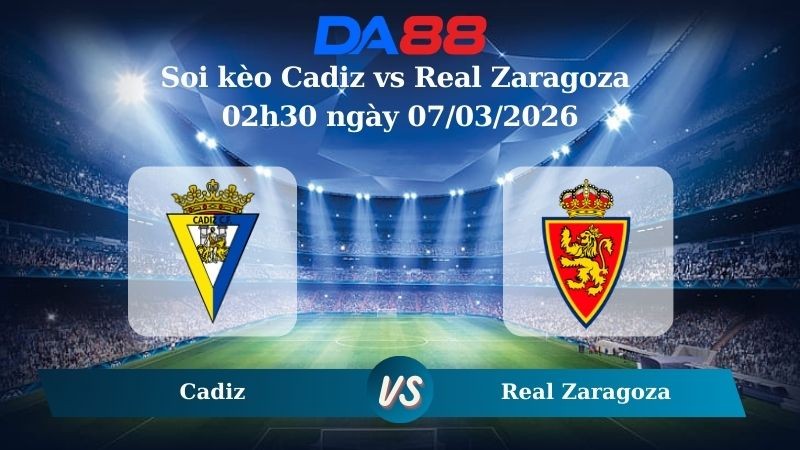DA88 Nhận định soi kèo Cadiz vs Real Zaragoza 02h30 ngày 07/03/2026 – Hạng 2 Tây Ban Nha