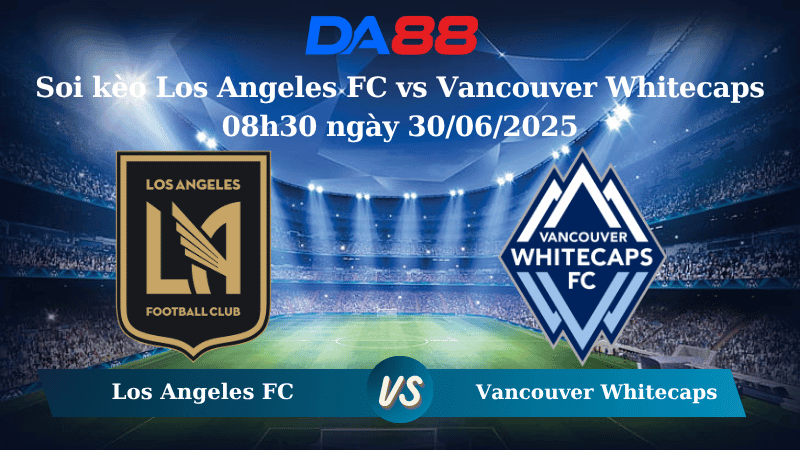 DA88 Nhận định soi kèo Los Angeles FC vs Vancouver Whitecaps 08h30 ngày 30/06/2025 – Nhà nghề Mỹ