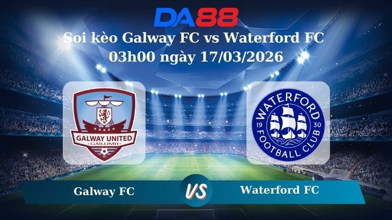 DA88 Nhận định soi kèo Galway FC vs Waterford FC 03h00 ngày 17/03/2026 – VĐQG Ireland