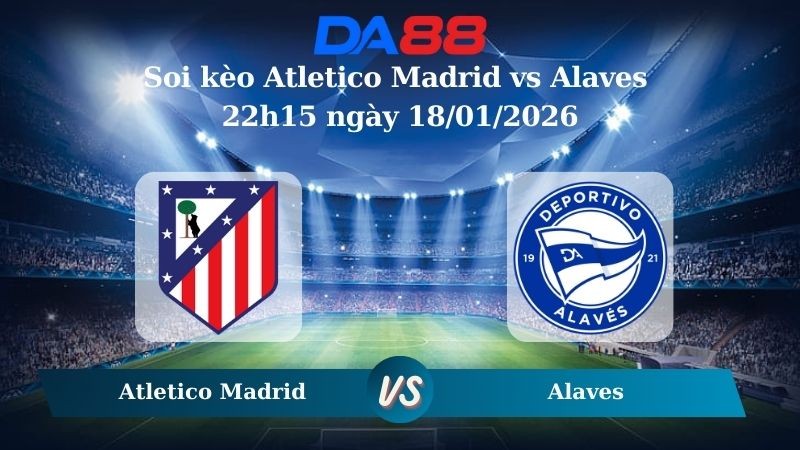 DA88 Nhận định soi kèo Atletico Madrid vs Alaves 22h15 ngày 18/01/2026 – La Liga