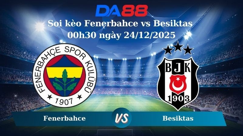 DA88 Nhận định soi kèo Fenerbahce vs Besiktas 00h30 ngày 24/12/2025 – Cúp Quốc Gia Thổ Nhĩ Kỳ