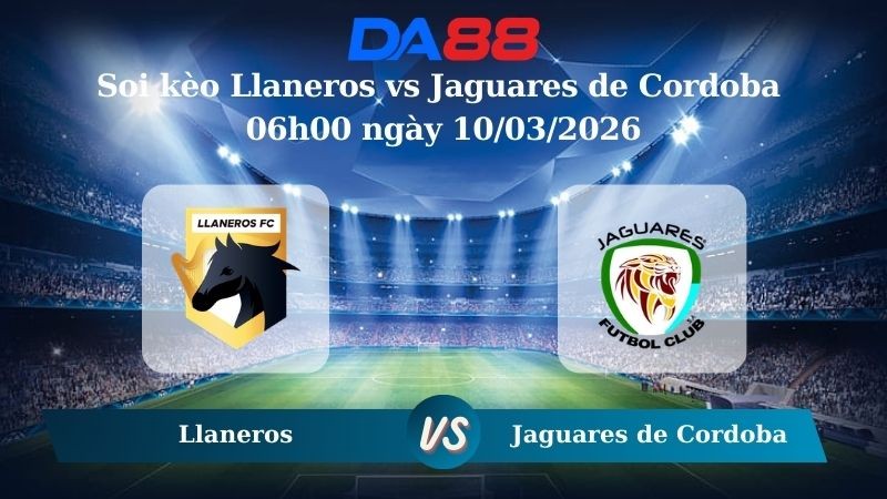 DA88 Nhận định soi kèo Llaneros vs Jaguares de Cordoba 06h00 ngày 10/03/2026 – VĐQG Colombia