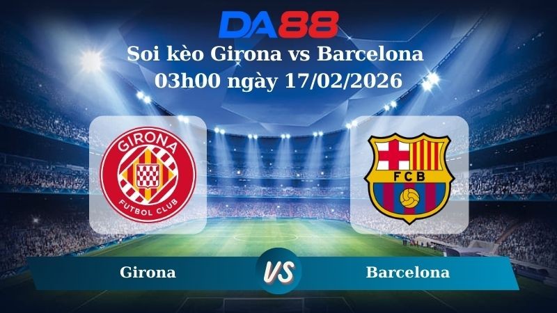 DA88 Nhận định soi kèo Girona vs Barcelona 03h00 ngày 17/02/2026 – La Liga