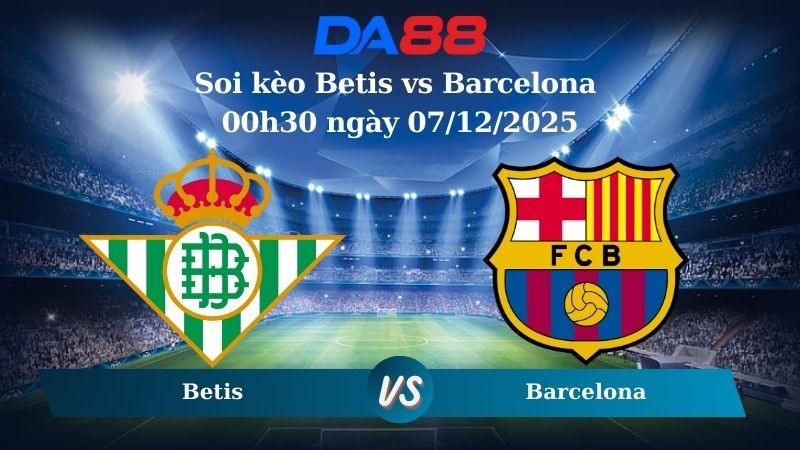 DA88 Nhận định soi kèo Betis vs Barcelona 00h30 ngày 07/12/2025 – La Liga