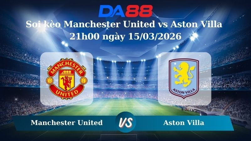 DA88 Nhận định soi kèo Manchester United vs Aston Villa 21h00 ngày 15/03/2026 – Ngoại hạng Anh