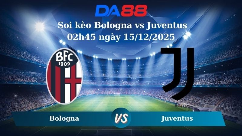 DA88 Nhận định soi kèo Bologna vs Juventus 02h45 ngày 15/12/2025 – Serie A