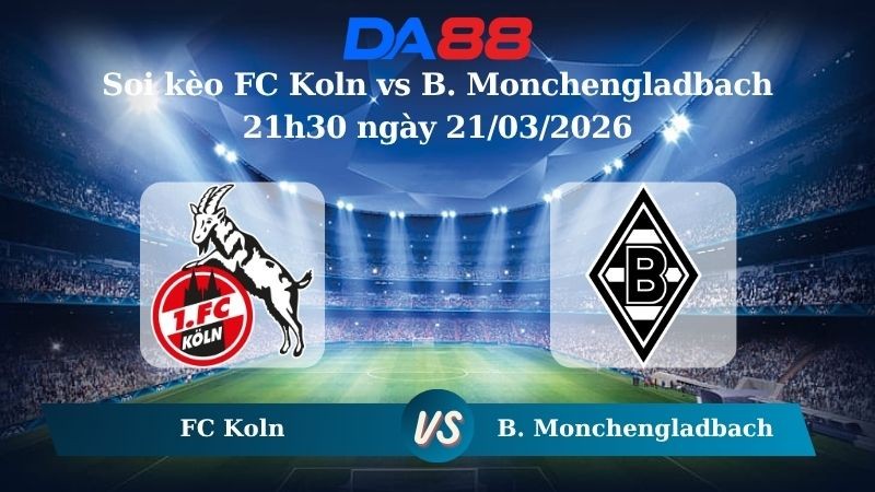 DA88 Nhận định soi kèo FC Koln vs B. Monchengladbach 21h30 ngày 21/03/2026 – Bundesliga