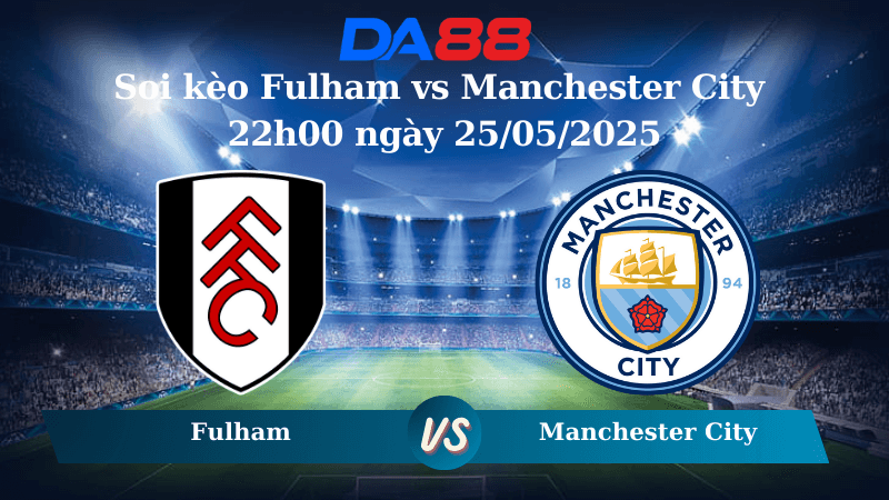 DA88 Nhận định soi kèo Fulham vs Manchester City 22h00 ngày 25/05/2025 – Ngoại hạng Anh