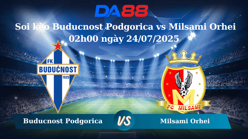 DA88 Nhận định soi kèo Buducnost Podgorica vs Milsami Orhei 02h00 ngày 24/07/2025 - Vòng Loại Conference League