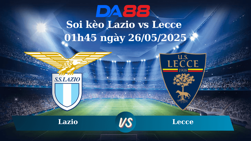 DA88 Nhận định soi kèo Lazio vs Lecce 01h45 ngày 26/05/2025 – Serie A