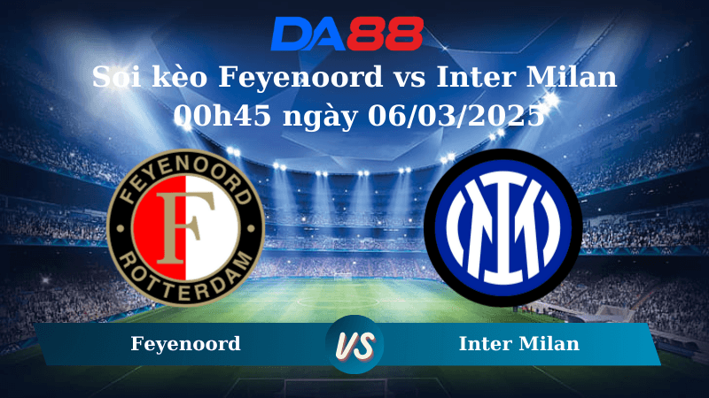 DA88 Nhận định soi kèo Feyenoord vs Inter Milan 00h45 ngày 06/03/2025 – Champions League