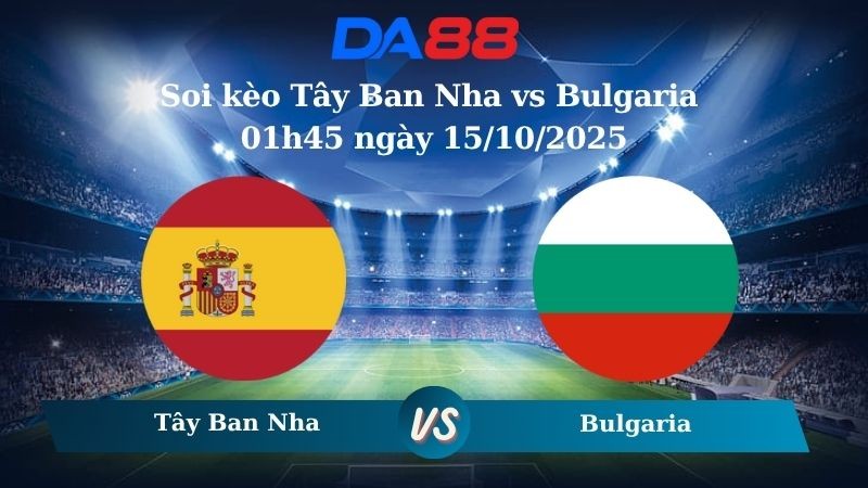 DA88 Nhận định soi kèo Tây Ban Nha vs Bulgaria 01h45 ngày 15/10/2025 - Vòng loại World Cup 2026