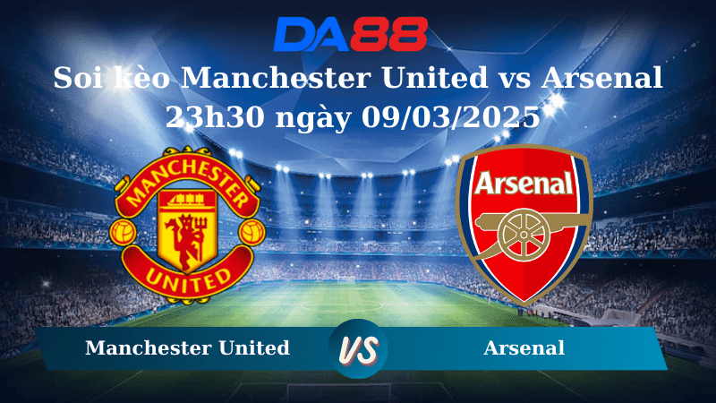 DA88 Nhận định soi kèo Manchester United vs Arsenal 23h30 ngày 09/03/2025 – Ngoại hạng Anh