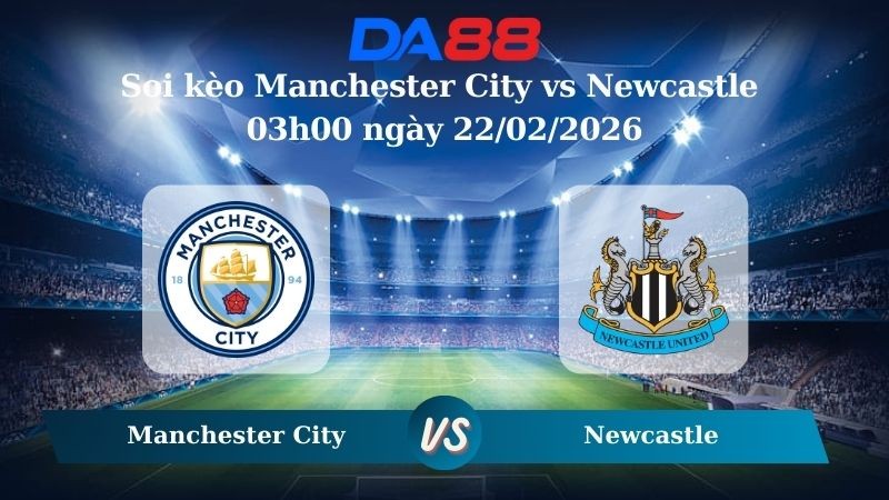 DA88 Nhận định soi kèo Manchester City vs Newcastle 03h00 ngày 22/02/2026 – Ngoại hạng Anh
