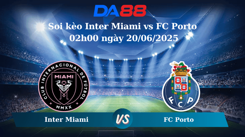 DA88 Nhận định soi kèo Inter Miami vs FC Porto 02h00 ngày 20/06/2025 – FIFA Club World Cup