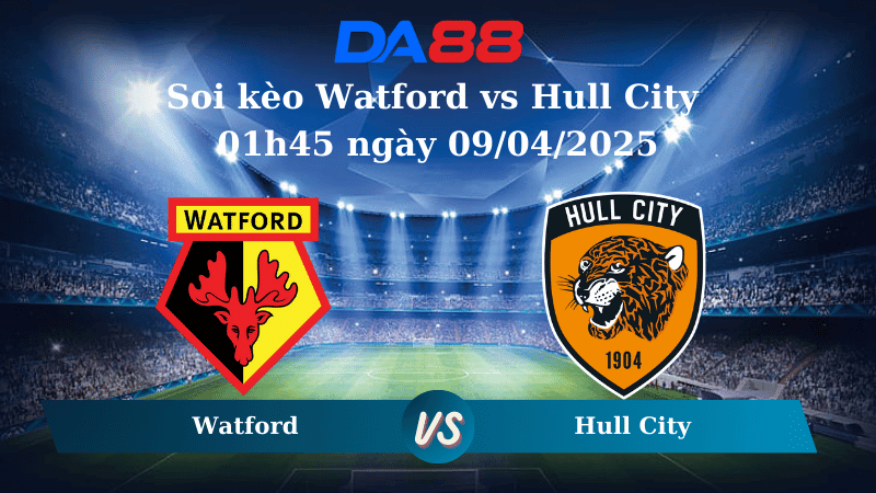 DA88 Nhận định soi kèo Watford vs Hull City 01h45 ngày 09/04/2025 – Hạng nhất Anh