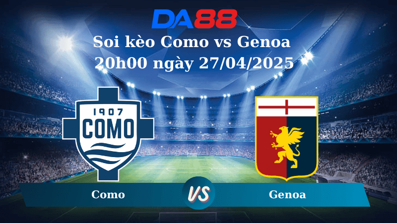 DA88 Nhận định soi kèo Como vs Genoa 20h00 ngày 27/04/2025 – Serie A