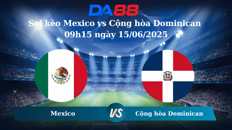 DA88 Nhận định soi kèo Mexico vs Cộng hòa Dominican 09h15 ngày 15/06/2025 – Concacaf Gold Cup