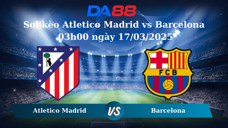 DA88 Nhận định soi kèo Atletico Madrid vs Barcelona 03h00 ngày 17/03/2025 – La Liga