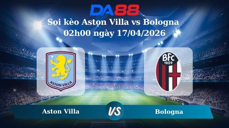 DA88 Nhận định soi kèo Aston Villa vs Bologna 02h00 ngày 17/04/2026  – Champions League