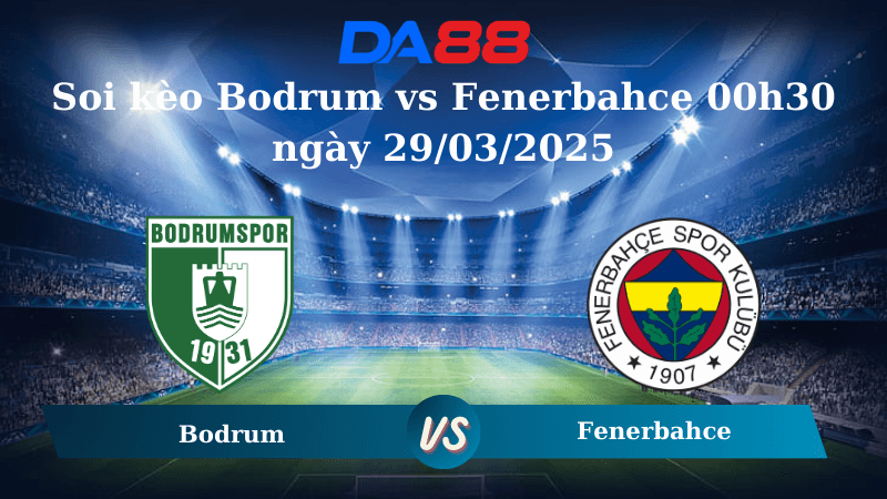 DA88 Nhận định soi kèo Bodrum vs Fenerbahce 00h30 ngày 29/03/2025 - VĐQG Thổ Nhĩ Kỳ