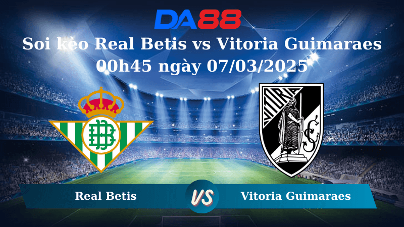 DA88 Nhận định soi kèo Real Betis vs Vitoria Guimaraes 00h45 ngày 07/03/2025 - Europa Conference League