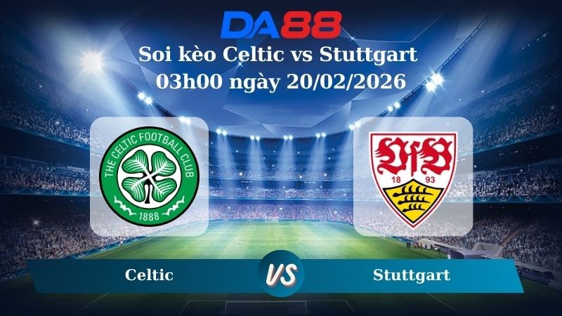 DA88 Nhận định soi kèo Celtic vs Stuttgart 03h00 ngày 20/02/2026 – Europa League