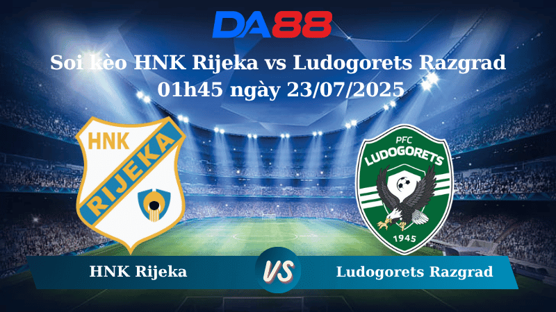 DA88 Nhận định soi kèo HNK Rijeka vs Ludogorets Razgrad 01h45 ngày 23/07/2025 - Vòng loại Champions League