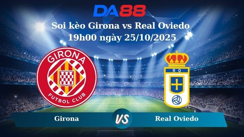 DA88 Nhận định soi kèo Girona vs Real Oviedo 19h00 ngày 25/10/2025 – La Liga