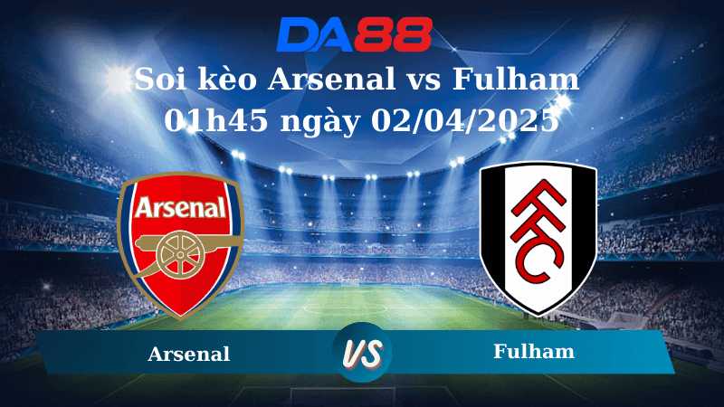 DA88 Nhận định soi kèo Arsenal vs Fulham 01h45 ngày 02/04/2025 - Ngoại hạng Anh