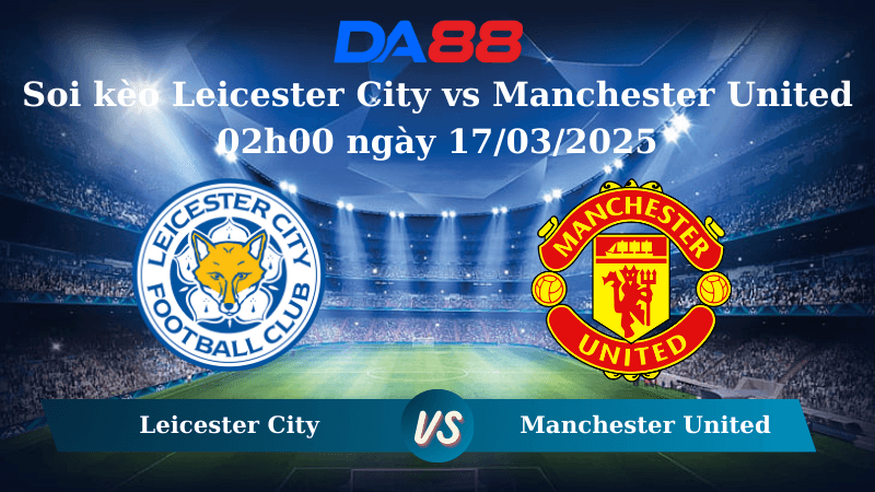 DA88 Nhận định soi kèo Leicester City vs Manchester United 02h00 ngày 17/03/2025 - Ngoại hạng Anh