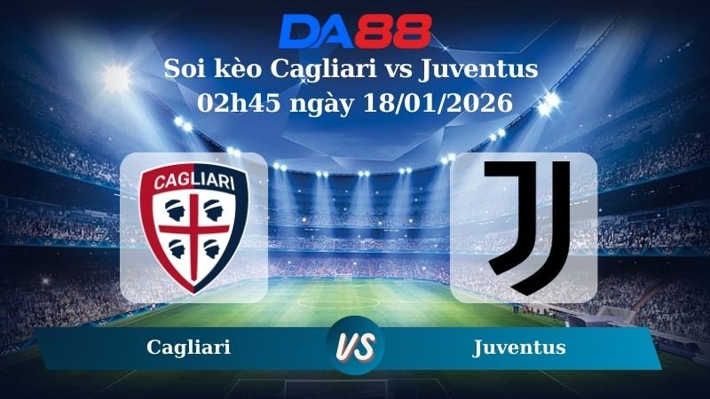DA88 Nhận định soi kèo Cagliari vs Juventus 02h45 ngày 18/01/2026 – Serie A