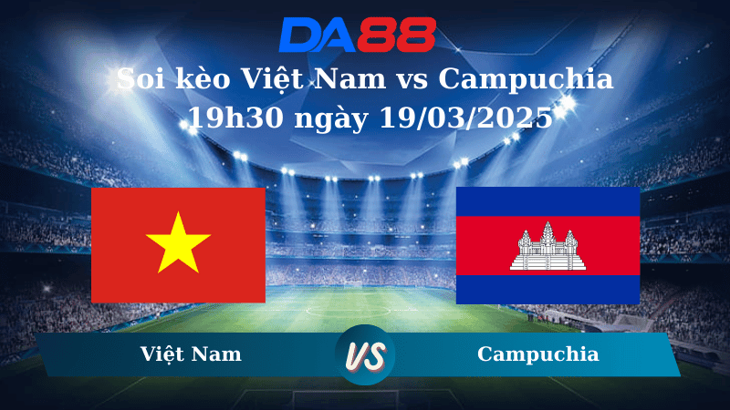 DA88 Nhận định soi kèo Việt Nam vs Campuchia 19h30 ngày 19/03/2025 – Giao Hữu Quốc Tế