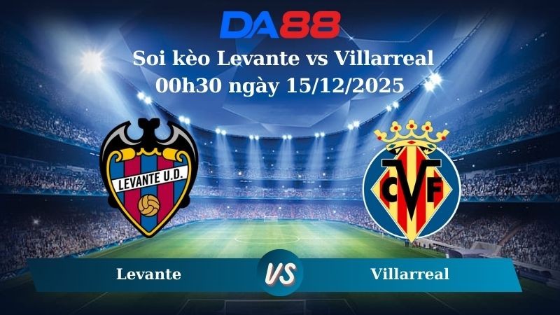 DA88 Nhận định soi kèo Levante vs Villarreal 00h30 ngày 15/12/2025 – La Liga
