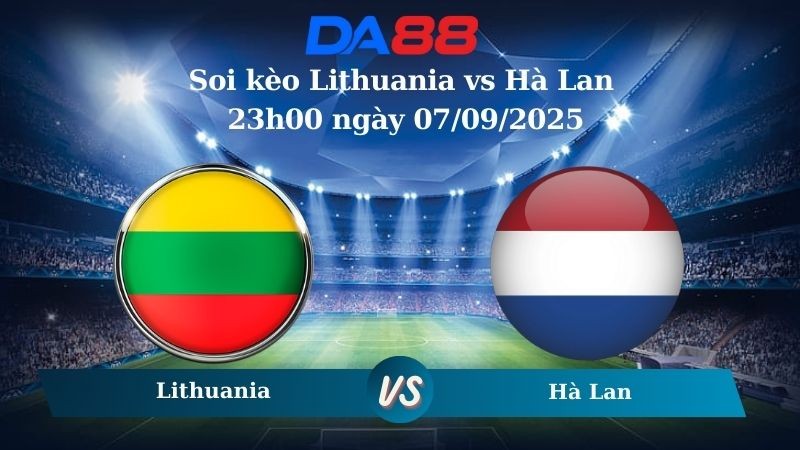 DA88 Nhận định soi kèo Lithuania vs Hà Lan 23h00 ngày 07/09/2025 - Vòng loại World Cup 2026