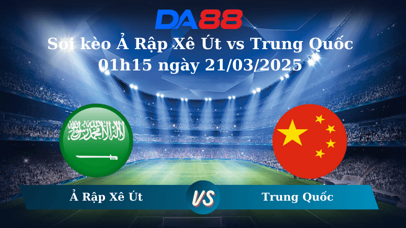 DA88 Nhận định soi kèo Ả Rập Xê Út vs Trung Quốc 01h15 ngày 21/03/2025 – Vòng loại World Cup 2026