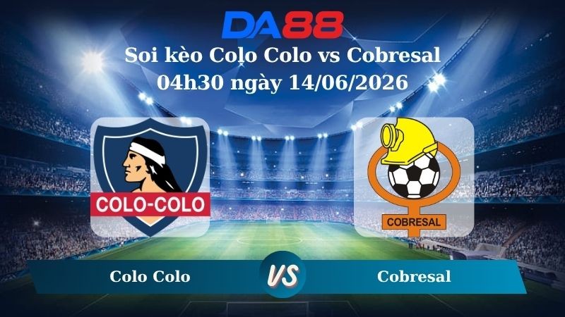 DA88 Nhận định soi kèo Colo Colo vs Cobresal 04h30 ngày 14/06/2026 – VĐQG Chile