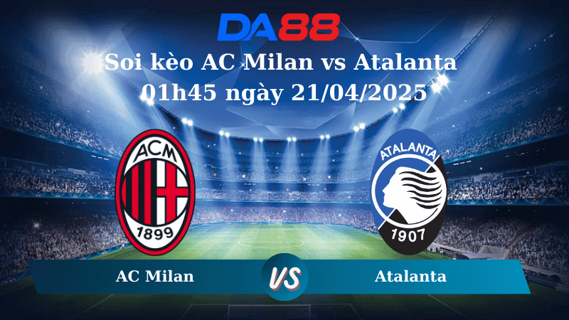 DA88 Nhận định soi kèo AC Milan vs Atalanta 01h45 ngày 21/04/2025 - Serie A