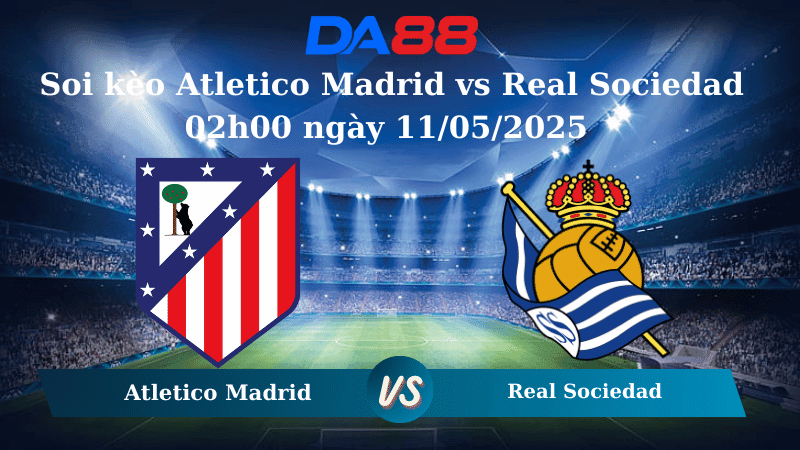 DA88 Nhận định soi kèo Atletico Madrid vs Real Sociedad 02h00 ngày 11/05/2025 – La Liga