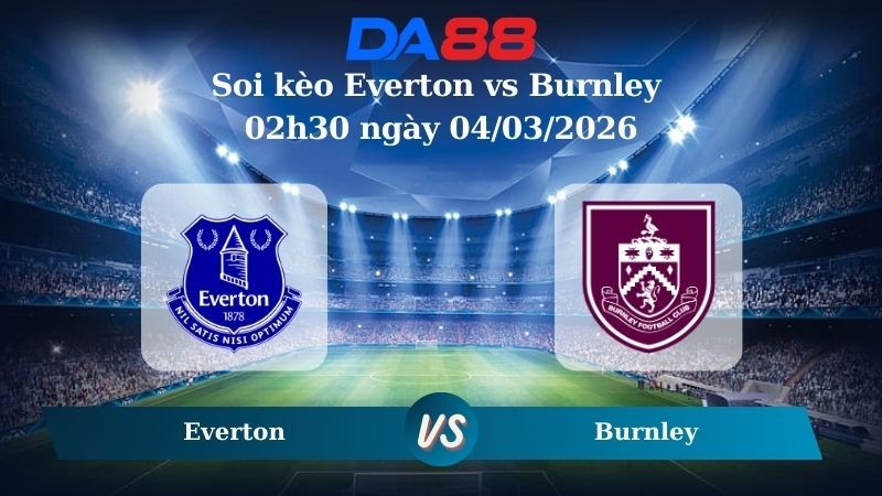 DA88 Nhận định soi kèo Everton vs Burnley 02h30 ngày 04/03/2026 – Ngoại hạng Anh