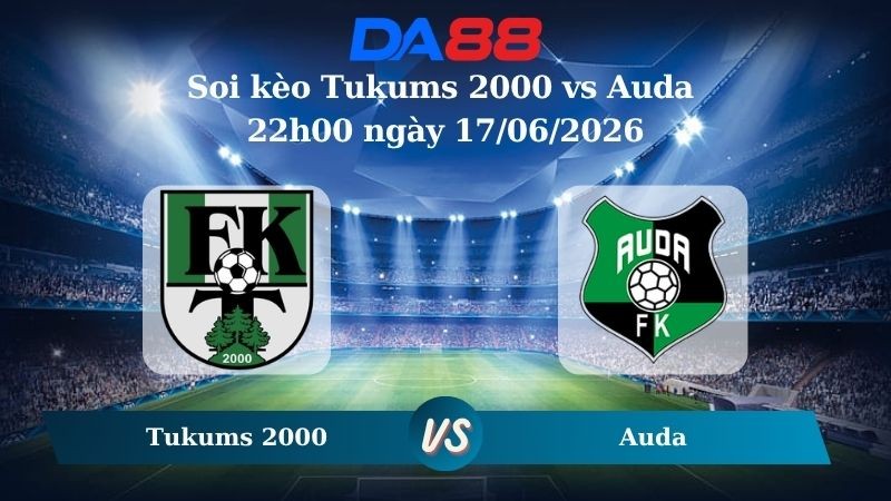 DA88 Nhận định soi kèo Tukums 2000 vs Auda 22h00 ngày 17/06/2026 – VĐQG Litva