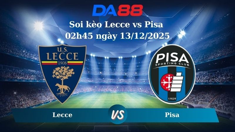 DA88 Nhận định soi kèo Lecce vs Pisa 02h45 ngày 13/12/2025 – Serie A