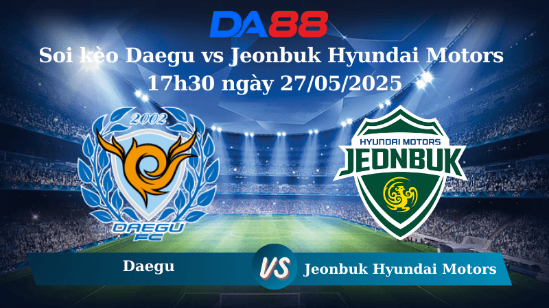 DA88 Nhận định soi kèo Daegu vs Jeonbuk Hyundai Motors 17h30 ngày 27/05/2025 - VĐQG Hàn Quốc