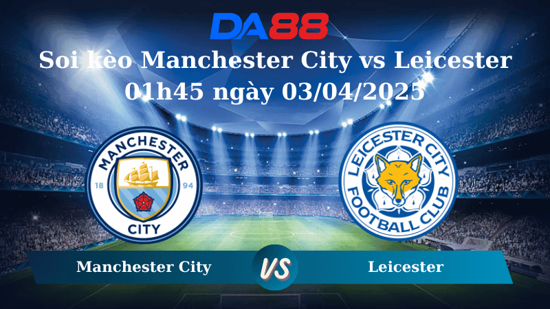 DA88 Nhận định soi kèo Manchester City vs Leicester 01h45 ngày 03/04/2025 - Ngoại hạng Anh