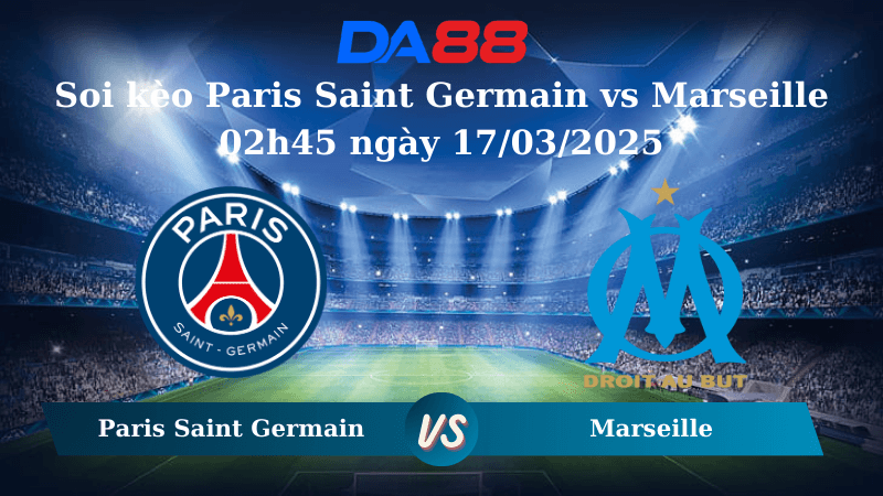 DA88 Nhận định soi kèo Paris Saint Germain vs Marseille 02h45 ngày 17/03/2025 – Ligue 1