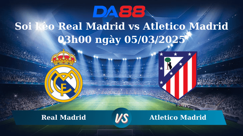 DA88 Nhận định soi kèo Real Madrid vs Atletico Madrid 03h00 ngày 05/03/2025 - Champions League
