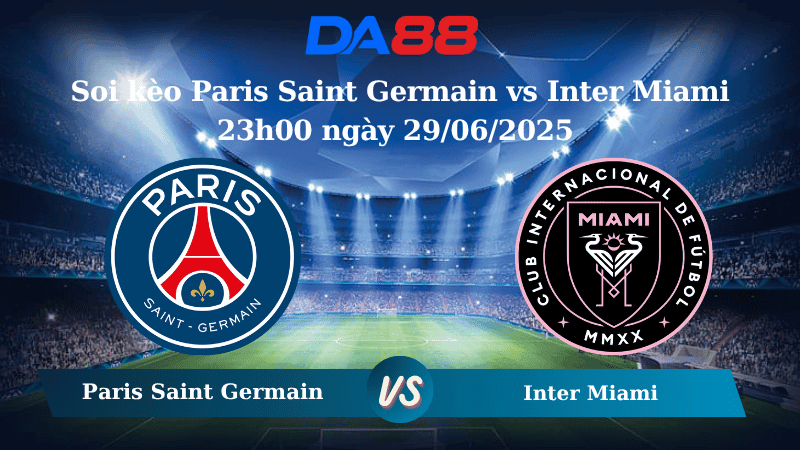 DA88 Nhận định soi kèo Paris Saint Germain vs Inter Miami 23h00 ngày 29/06/2025 – FIFA Club World Cup